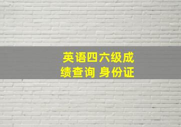 英语四六级成绩查询 身份证